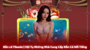 Tổng quan về bắn cá 79sodo