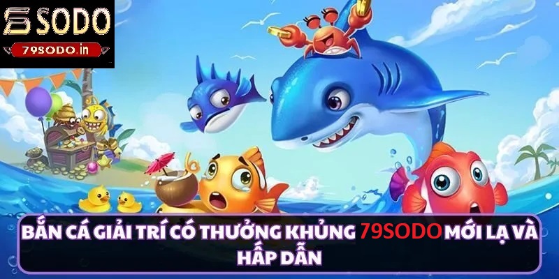 Tổng quan về bắn cá giải trí 79sodo