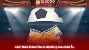 Những cách thước kiếm tiền cực hay tại Kèo châu âu
